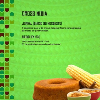 CrOsS MídIa
JoRnAl (DiÁRiO Do NoRdEsTe)
5 anúncios 5 col x 14 cm no Caderno Zoeira com aplicação
da marca do patrocinador.
RÁDiO (Fm 93)
100 chamadas de 45’’ com
5’’ de assinatura de cada patrocinador
 