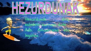 Hezurdunak dira,
eskeleto zurruna dute.
Adb.: Amuarraina eta
legatza.
 