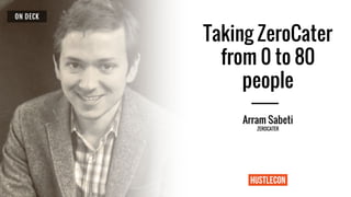 Taking ZeroCater
from 0 to 80
people
Arram Sabeti
ZEROCATER
 