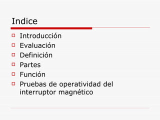 Indice Introducción Evaluación Definición Partes Función Pruebas de operatividad del interruptor magnético 