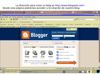 La dirección para crear un blog es  http://www.blogspot.com/ Desde esta página podremos acceder a la creación de nuestro blog. 