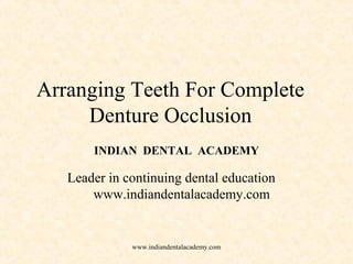 Arranging Teeth For Complete
Denture Occlusion
INDIAN DENTAL ACADEMY
Leader in continuing dental education
www.indiandentalacademy.com
www.indiandentalacademy.com
 