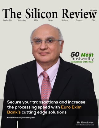 Kaushik Punjani | Founder | CEO
Secure your transactions and increase
the processing speed with Euro Exim
Bank’s cutting edge solutions
CEOs News
Technology Business Features CIOs
Leadership
U.S. Special
www.thesiliconreview.com
50 Most
Trustworthy
Companies of the Year
SR2020
 