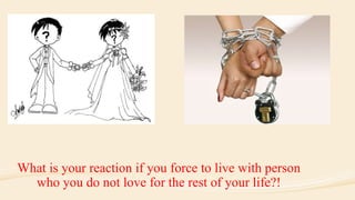 What is your reaction if you force to live with person
who you do not love for the rest of your life?!
 