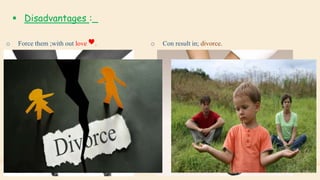  Disadvantages :_
o Force them ;with out love . o Con result in; divorce.
 