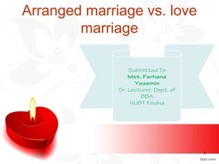 Submitted To
Mst. Farhana
Yeasmin
Sr. Lecturer, Dept. of
BBA
NUBT Khulna
Arranged marriage vs. love
marriage
1
 