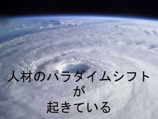 人材のパラダイムシフト
が
起きている
 