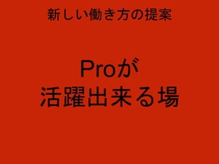Proが
活躍出来る場
新しい働き方の提案
 