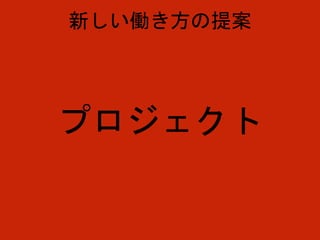プロジェクト
新しい働き方の提案
 