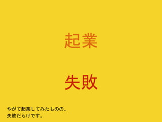 起業
失敗
やがて起業してみたものの、
失敗だらけです。
 