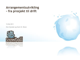 Arrangementsutvikling - fra prosjekt til drift 15.06.2011 Ove Gjesdal og Stein B. Olsen 