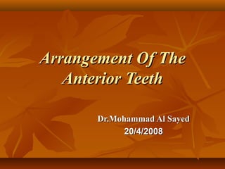 Arrangement Of The
Anterior Teeth
Dr.Mohammad Al Sayed
20/4/2008

 