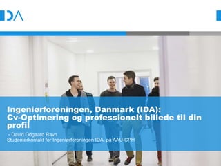 Ingeniørforeningen, Danmark (IDA):
Cv-Optimering og professionelt billede til din
profil
- David Odgaard Ravn
Studenterkontakt for Ingeniørforeningen IDA, på AAU-CPH
 