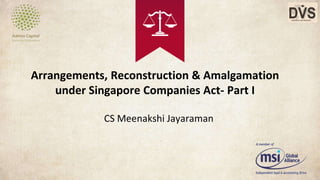 Arrangements, Reconstruction & Amalgamation
under Singapore Companies Act- Part I
CS Meenakshi Jayaraman
 