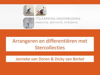 Arrangeren en differentiëren met
Stercollecties
Janneke van Doren & Dicky van Berkel
 