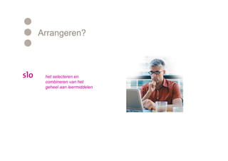 Arrangeren?



 het selecteren en
 combineren van het
 geheel aan leermiddelen
 