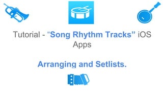 Tutorial - “Song Rhythm Tracks” iOS
Apps
Arranging and Setlists.
 