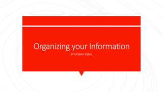 Organizing your Information
BY MISBAH IQBAL
 