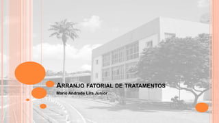 ARRANJO FATORIAL DE TRATAMENTOS
Mario Andrade Lira Junior

 