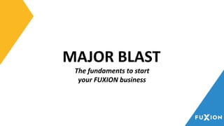 MAJOR BLAST
The fundaments to start
your FUXION business
 