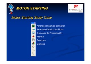 MotorMotor StartingStarting StudyStudy CaseCase
MOTOR STARTING
Arranque Dinámico del Motor
Arranque Estático del Motor
Opciones de Presentación
Alarma
Reportes
Gráficos
 