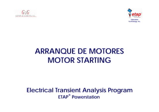 Electrical Transient Analysis Program
ETAP
®
Powerstation
Operation
Technology, Inc.
ARRANQUE DE MOTORES
MOTOR STARTING
 