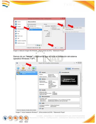 103380 - ENSAMBLE Y MANTENIMIENTO DE COMPUTADORES
Momento 3: FASE 2 - Configuración - Instalación Sistemas Operativos
FASE 2
Imagen 6. Selección Imagen ISO Windows. (26 de octubre de 2016). “Elaboración Propia”
Damos clic en “Iniciar” y esperamos que se inicie la instalación del sistema
operativo Windows 7 SP1.
Imagen 7. Iniciar Instalación Windows 7. (26 de octubre de 2016). “Elaboración Propia”
 