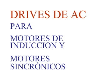 DRIVES DE AC
PARA
MOTORES DE
INDUCCION Y
MOTORES
SINCRÓNICOS
 
