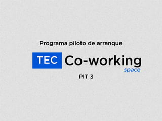 Co-working
PIT 3
TEC
space
Programa piloto de arranque
 