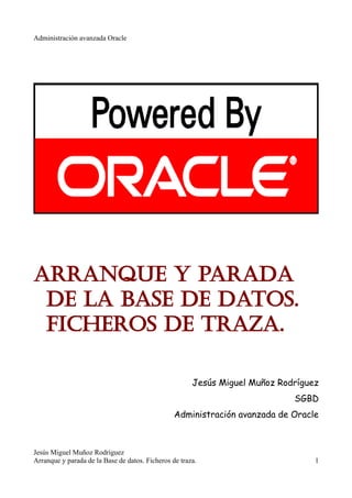 Administración avanzada Oracle
Arranque y parada
de la base de datos.
Ficheros de traza.
Jesús Miguel Muñoz Rodríguez
SGBD...