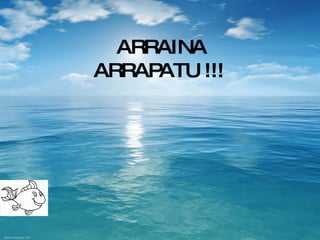 ARRAINA ARRAPATU !!! 