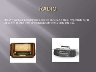 RADIOHan evolucionado notablemente desde los inicios de la radio, empezando por la utilización de otros tipos de modulación distintos a la de amplitud.