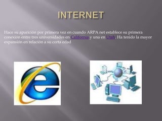 INTERNETHace su aparición por primera vez en cuando ARPA net establece su primera conexión entre tres universidades en California y una en Utah. Ha tenido la mayor expansión en relación a su corta edad