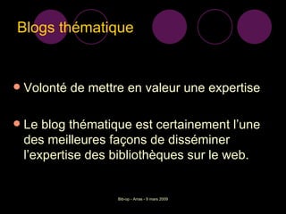 Blogs thématique Volonté de mettre en valeur une expertise Le blog thématique est certainement l’une des meilleures façons de disséminer l’expertise des bibliothèques sur le web.  