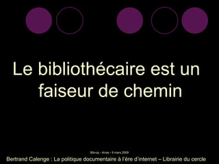 Le bibliothécaire est un faiseur de chemin Bertrand Calenge : La politique documentaire à l’ére d’internet – Librairie du cercle 