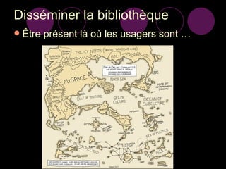 Disséminer la bibliothèque Être présent là où les usagers sont … 