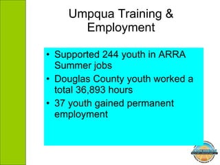 Umpqua Training & Employment Supported 244 youth in ARRA Summer jobs Douglas County youth worked a total 36,893 hours 37 youth gained permanent employment 