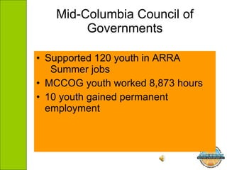 Mid-Columbia Council of Governments Supported 120 youth in ARRA  Summer jobs MCCOG youth worked 8,873 hours  10 youth gained permanent  employment 