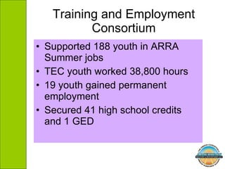 Training and Employment Consortium Supported 188 youth in ARRA Summer jobs TEC youth worked 38,800 hours 19 youth gained permanent employment Secured 41 high school credits and 1 GED 