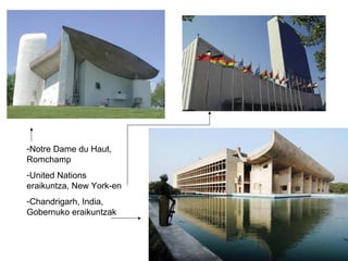 -Notre Dame du Haut,
Romchamp
-United Nations
eraikuntza, New York-en
-Chandrigarh, India,
Gobernuko eraikuntzak
 