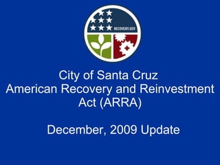 City of Santa Cruz  American Recovery and Reinvestment Act (ARRA)   December, 2009 Update 