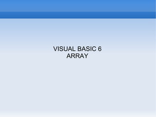 VISUAL BASIC 6
    ARRAY
 