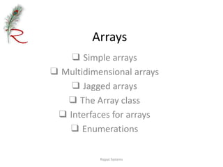 Arrays ❑ Simple arrays ❑ Multidimensional arrays ❑ Jagged arrays ❑ The Array class ❑ Interfaces for arrays ❑ Enumerations Rajpat Systems 