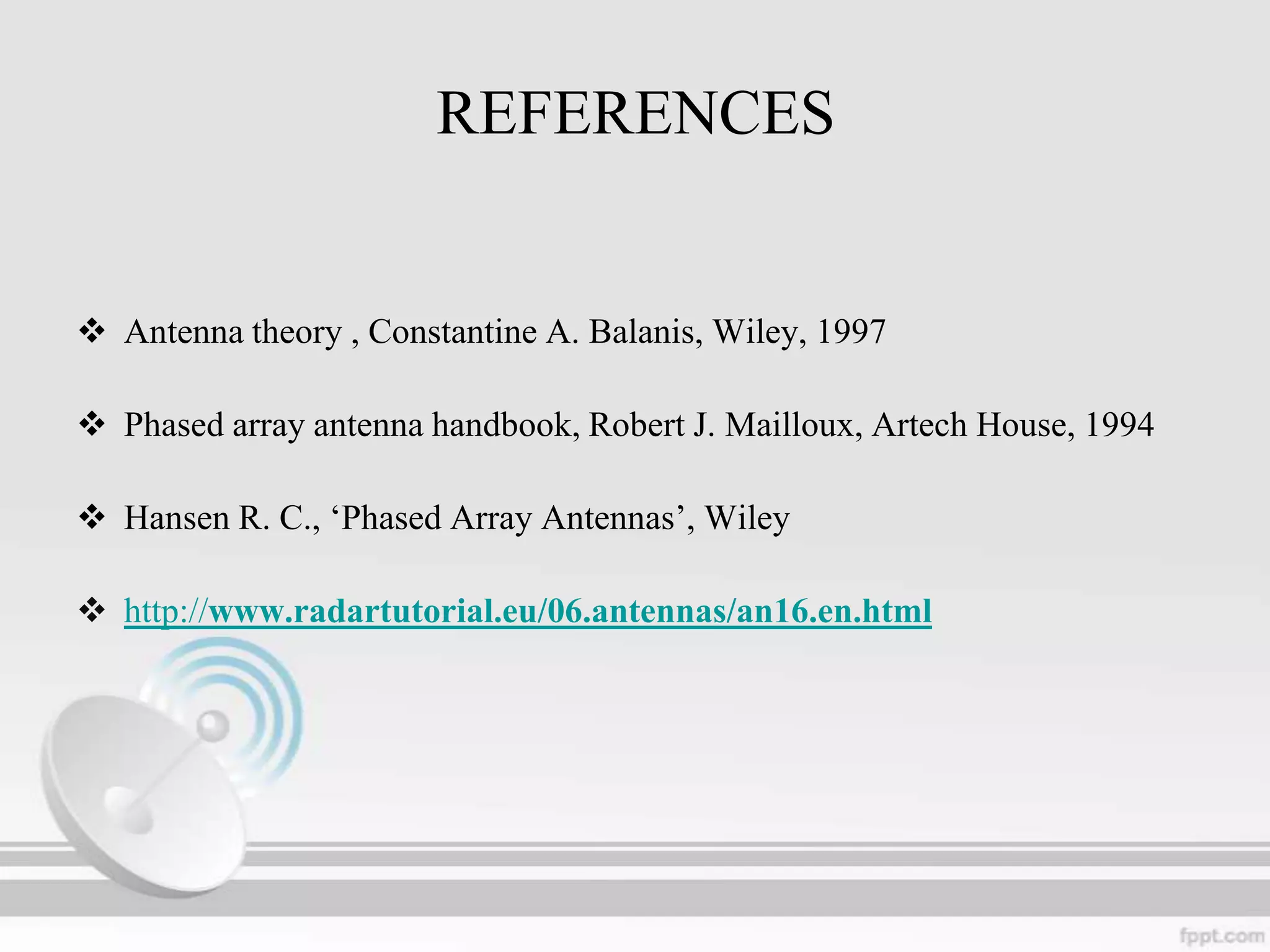 REFERENCES

 Antenna theory , Constantine A. Balanis, Wiley, 1997
 Phased array antenna handbook, Robert J. Mailloux, Artech House, 1994
 Hansen R. C., „Phased Array Antennas‟, Wiley
 http://www.radartutorial.eu/06.antennas/an16.en.html

 