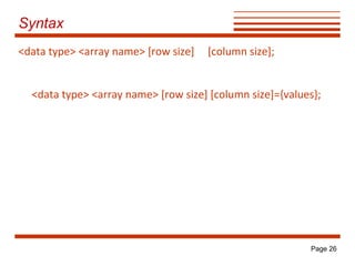 Syntax
<data type> <array name> [row size]

[column size];

<data type> <array name> [row size] [column size]={values};

Page 26

 