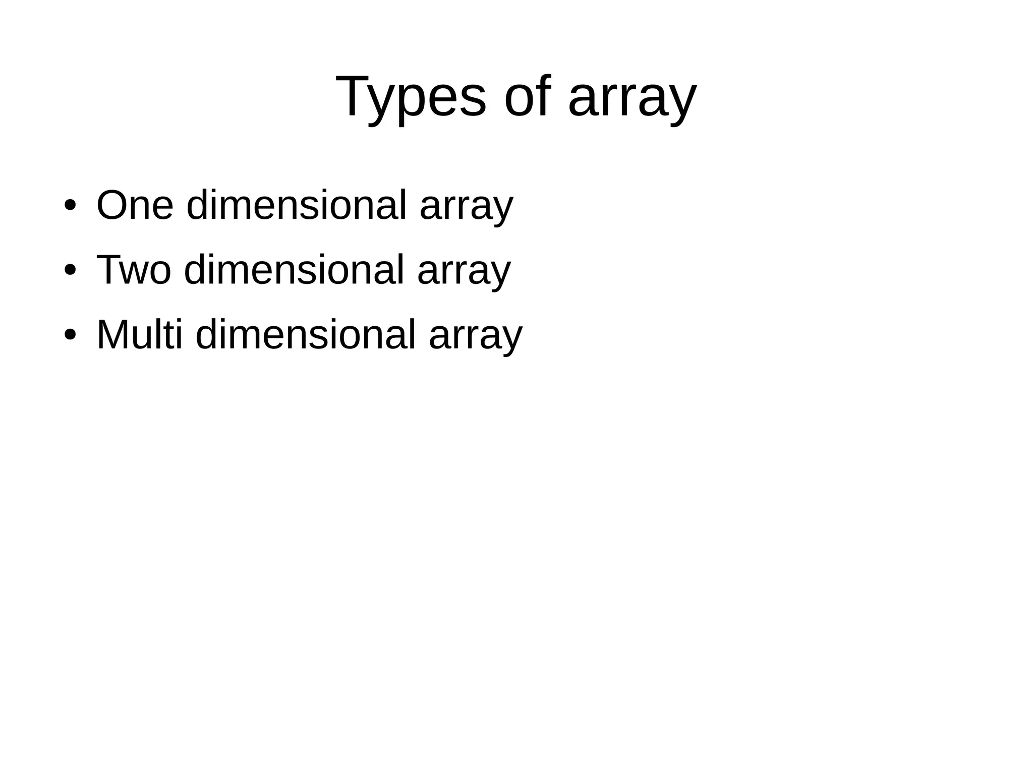 Types of array
● One dimensional array
● Two dimensional array
● Multi dimensional array