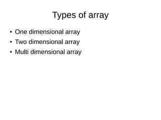 Types of array
● One dimensional array
● Two dimensional array
● Multi dimensional array
 