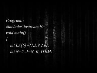 Program:- 
#include<iostream.h> 
void main() 
{ 
int LA[6]={1,5,9,2,6}; 
int N=5, J=N, K, ITEM; 
 