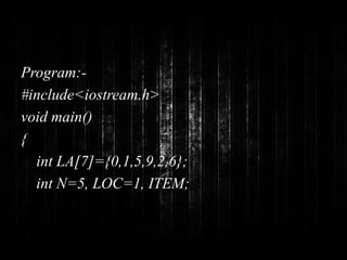 Program:- 
#include<iostream.h> 
void main() 
{ 
int LA[7]={0,1,5,9,2,6}; 
int N=5, LOC=1, ITEM; 
 