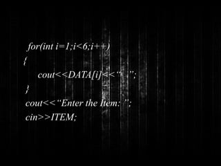 for(int i=1;i<6;i++) 
{ 
cout<<DATA[i]<<“ ”; 
} 
cout<<“Enter the Item: ”; 
cin>>ITEM; 
 
